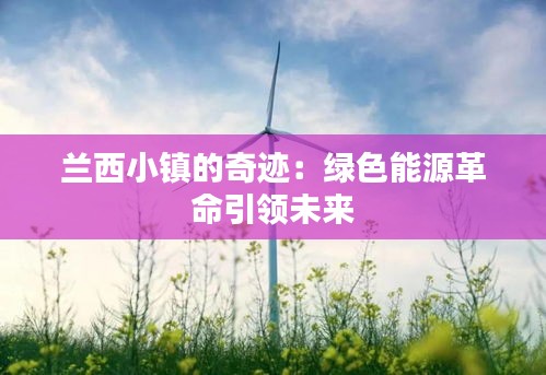 兰西小镇的奇迹：绿色能源革命引领未来