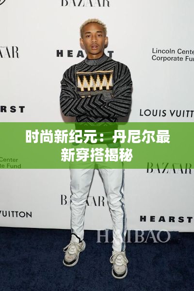 时尚新纪元：丹尼尔最新穿搭揭秘