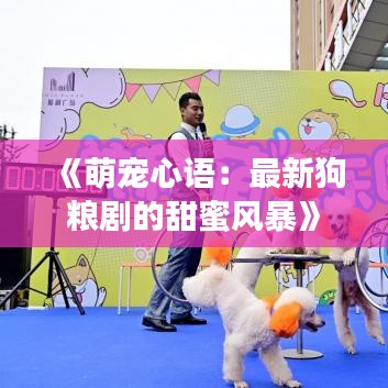 《萌宠心语：最新狗粮剧的甜蜜风暴》