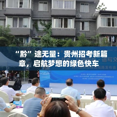 “黔”途无量：贵州招考新篇章，启航梦想的绿色快车