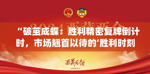 “破茧成蝶：胜利精密复牌倒计时，市场翘首以待的‘胜利时刻’”