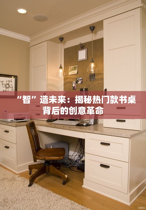 “智”造未来：揭秘热门款书桌背后的创意革命