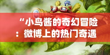 “小鸟酱的奇幻冒险：微博上的热门奇遇记”