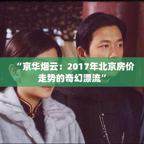 “京华烟云：2017年北京房价走势的奇幻漂流”