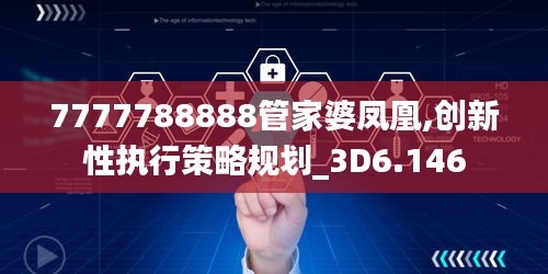 7777788888管家婆凤凰,创新性执行策略规划_3D6.146