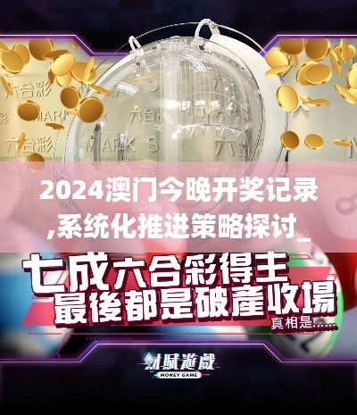 2024澳门今晚开奖记录,系统化推进策略探讨_尊贵版8.954-6