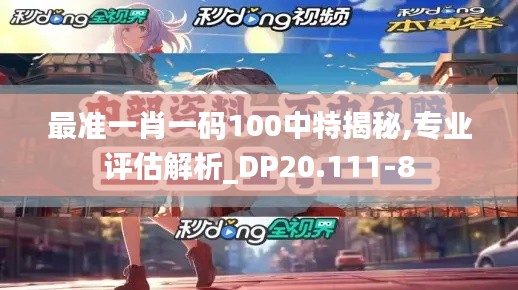 最准一肖一码100中特揭秘,专业评估解析_DP20.111-8