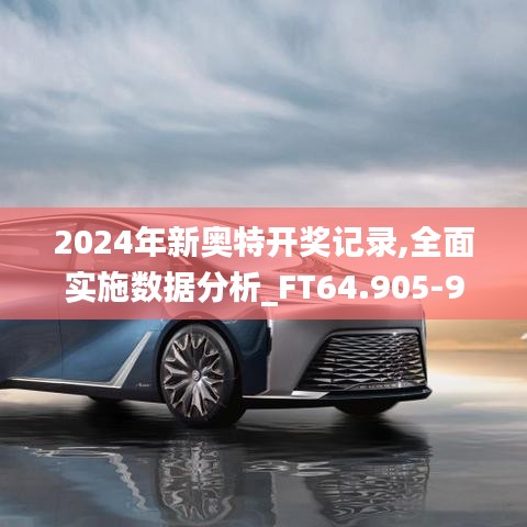 2024年新奥特开奖记录,全面实施数据分析_FT64.905-9