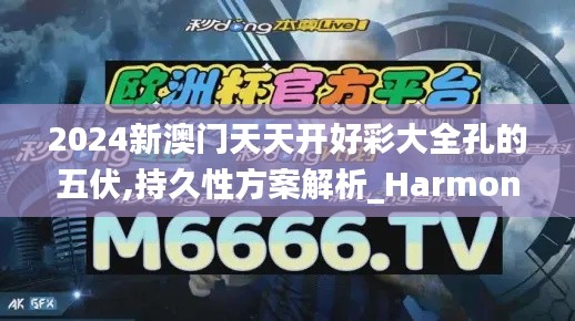 2024新澳门天天开好彩大全孔的五伏,持久性方案解析_HarmonyOS38.460-6