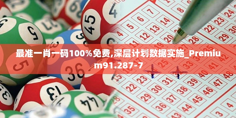 最准一肖一码100%免费,深层计划数据实施_Premium91.287-7
