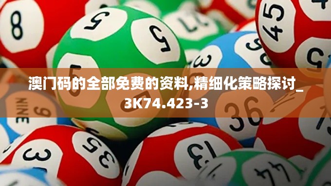 澳门码的全部免费的资料,精细化策略探讨_3K74.423-3