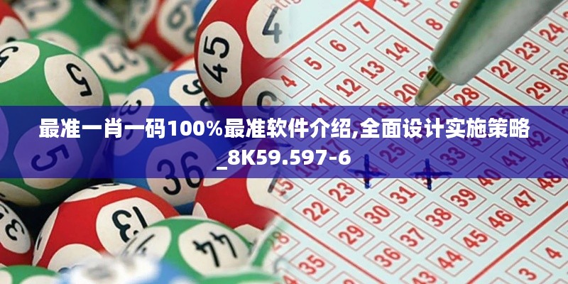 最准一肖一码100%最准软件介绍,全面设计实施策略_8K59.597-6