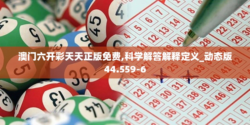 澳门六开彩天天正版免费,科学解答解释定义_动态版44.559-6