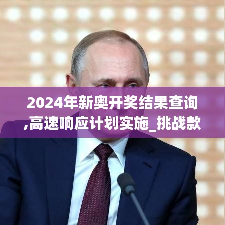 2024年新奥开奖结果查询,高速响应计划实施_挑战款69.761-9