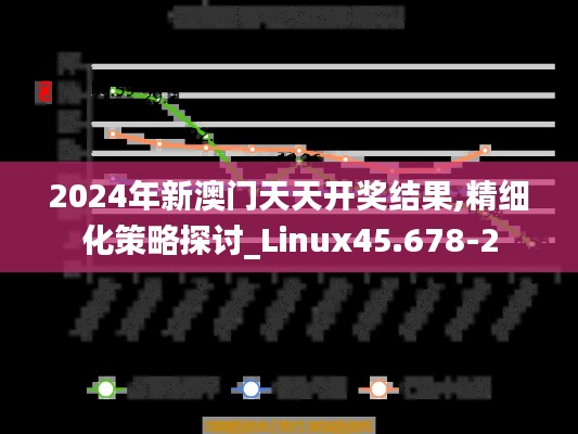 2024年新澳门天天开奖结果,精细化策略探讨_Linux45.678-2