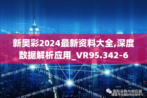 新奥彩2024最新资料大全,深度数据解析应用_VR95.342-6