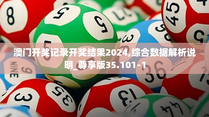澳门开奖记录开奖结果2024,综合数据解析说明_尊享版35.101-1