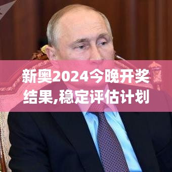 新奥2024今晚开奖结果,稳定评估计划方案_GM版66.430-5