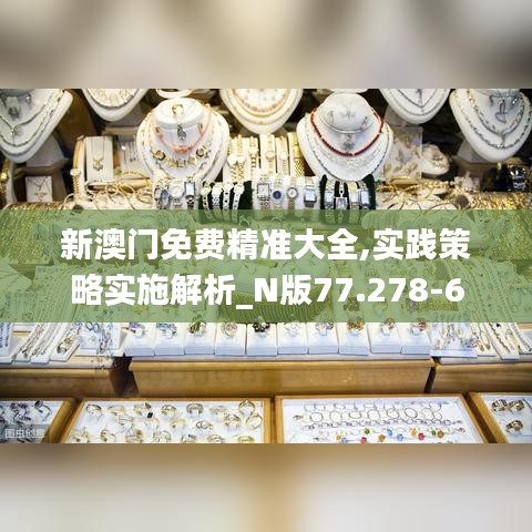 新澳门免费精准大全,实践策略实施解析_N版77.278-6