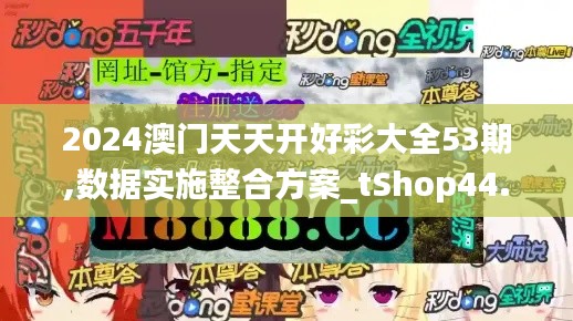 2024澳门天天开好彩大全53期,数据实施整合方案_tShop44.243-1