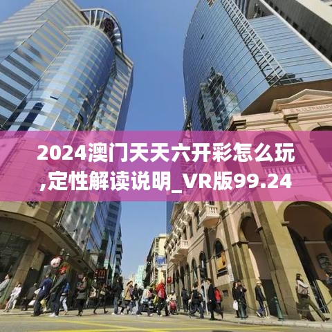 2024澳门天天六开彩怎么玩,定性解读说明_VR版99.243-9