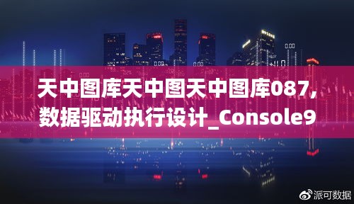 天中图库天中图天中图库087,数据驱动执行设计_Console97.423-6