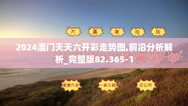 2024澳门天天六开彩走势图,前沿分析解析_完整版82.365-1