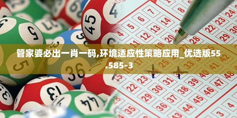管家婆必出一肖一码,环境适应性策略应用_优选版55.585-3