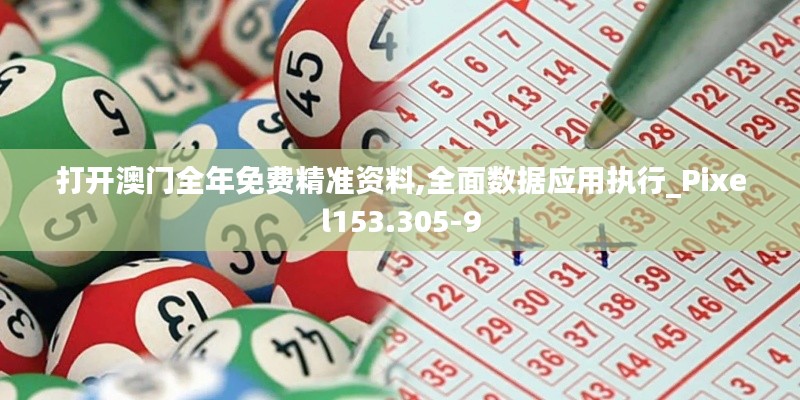 打开澳门全年免费精准资料,全面数据应用执行_Pixel153.305-9