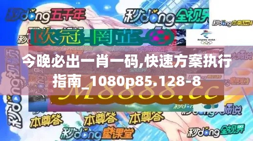 今晚必出一肖一码,快速方案执行指南_1080p85.128-8