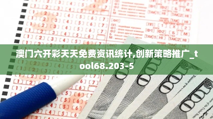 澳门六开彩天天免费资讯统计,创新策略推广_tool68.203-5