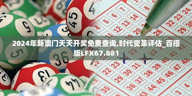 2024年新澳门天天开奖免费查询,时代变革评估_百搭版LFX67.881
