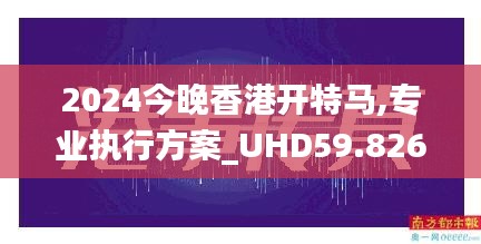 2024今晚香港开特马,专业执行方案_UHD59.826-7