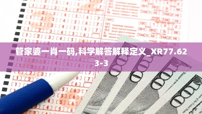 管家婆一肖一码,科学解答解释定义_XR77.623-3