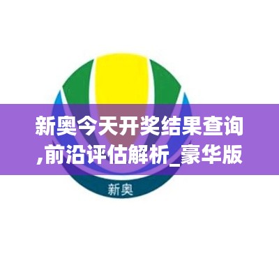 新奥今天开奖结果查询,前沿评估解析_豪华版6.500-5