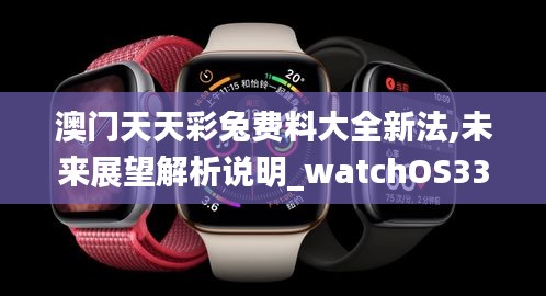 澳门天天彩兔费料大全新法,未来展望解析说明_watchOS33.803-6