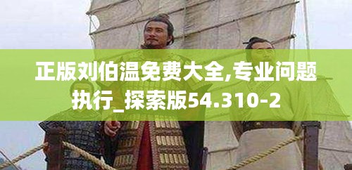 正版刘伯温免费大全,专业问题执行_探索版54.310-2