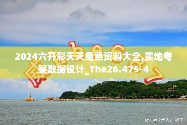 2024六开彩天天免费资料大全,实地考察数据设计_The26.475-4