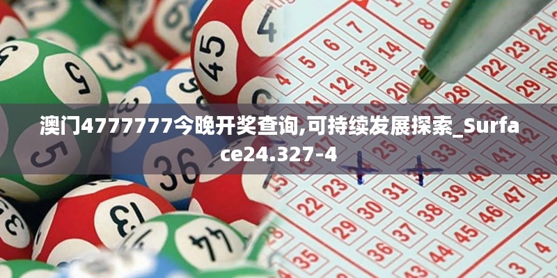 澳门4777777今晚开奖查询,可持续发展探索_Surface24.327-4