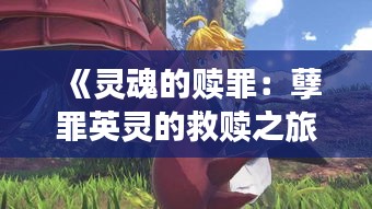 《灵魂的赎罪：孽罪英灵的救赎之旅》