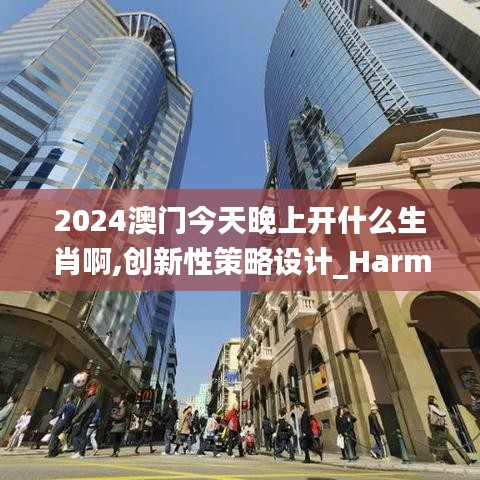 2024澳门今天晚上开什么生肖啊,创新性策略设计_Harmony款96.357-9