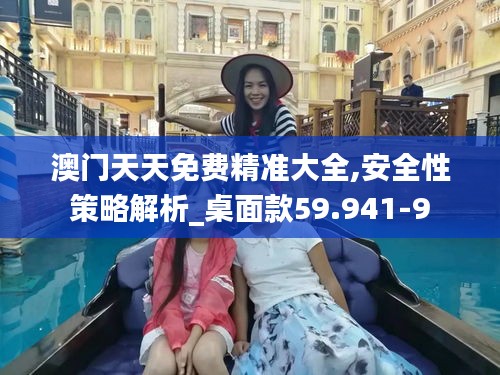 澳门天天免费精准大全,安全性策略解析_桌面款59.941-9