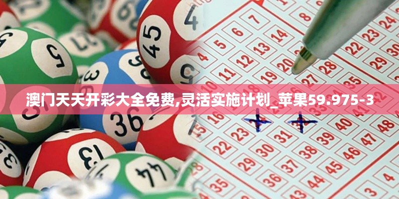 澳门天天开彩大全免费,灵活实施计划_苹果59.975-3
