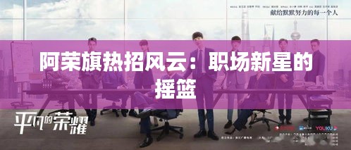阿荣旗热招风云：职场新星的摇篮