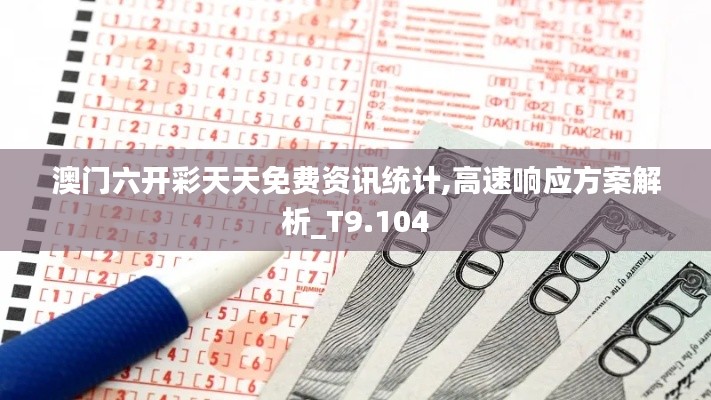 澳门六开彩天天免费资讯统计,高速响应方案解析_T9.104
