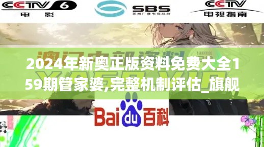 2024年新奥正版资料免费大全159期管家婆,完整机制评估_旗舰款6.742