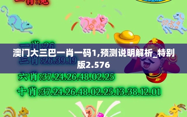 澳门大三巴一肖一码1,预测说明解析_特别版2.576