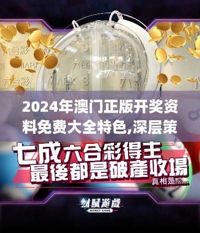 2024年澳门正版开奖资料免费大全特色,深层策略数据执行_8K9.578