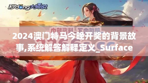 2024澳门特马今晚开奖的背景故事,系统解答解释定义_Surface80.796