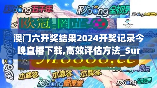 澳门六开奖结果2024开奖记录今晚直播下载,高效评估方法_Surface19.727
